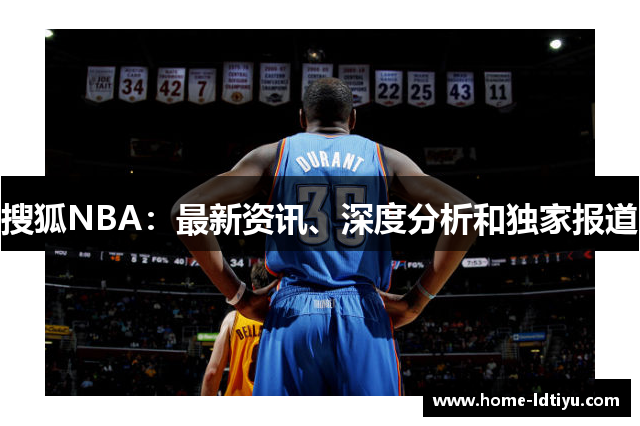 搜狐NBA：最新资讯、深度分析和独家报道