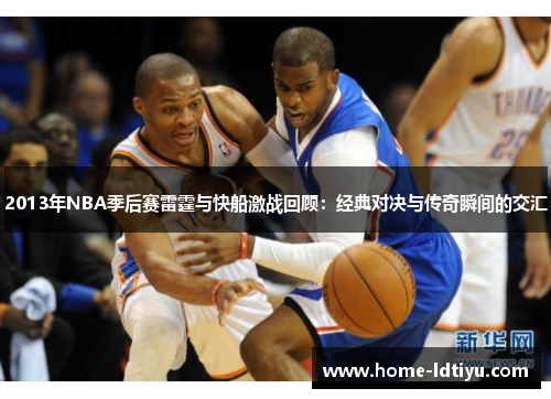 2013年NBA季后赛雷霆与快船激战回顾：经典对决与传奇瞬间的交汇