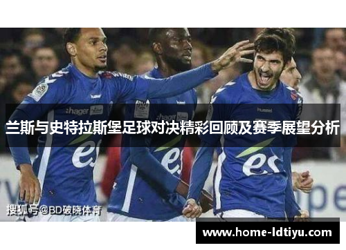 兰斯与史特拉斯堡足球对决精彩回顾及赛季展望分析
