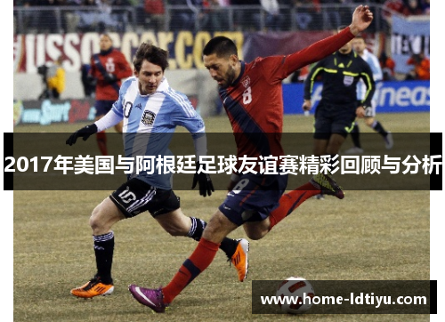 2017年美国与阿根廷足球友谊赛精彩回顾与分析
